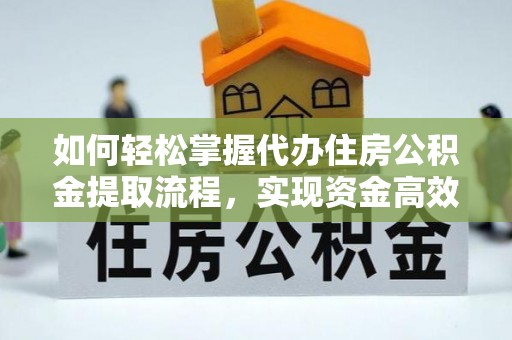 顺昌如何轻松掌握代办住房公积金提取流程，实现资金高效利用