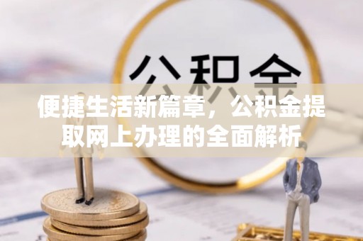 顺昌便捷生活新篇章，公积金提取网上办理的全面解析