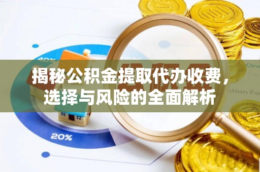 顺昌揭秘公积金提取代办收费，选择与风险的全面解析