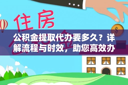 顺昌公积金提取代办要多久？详解流程与时效，助您高效办理