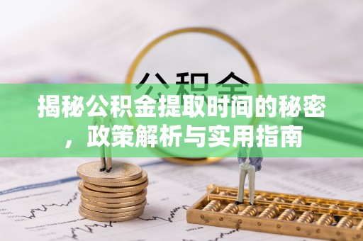 顺昌揭秘公积金提取时间的秘密，政策解析与实用指南