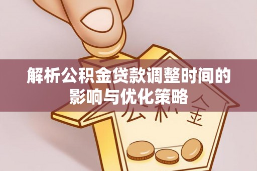 顺昌解析公积金贷款调整时间的影响与优化策略