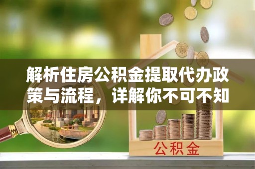 顺昌解析住房公积金提取代办政策与流程，详解你不可不知的关键点
