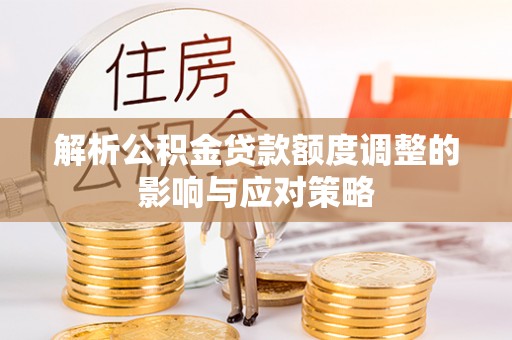 顺昌解析公积金贷款额度调整的影响与应对策略