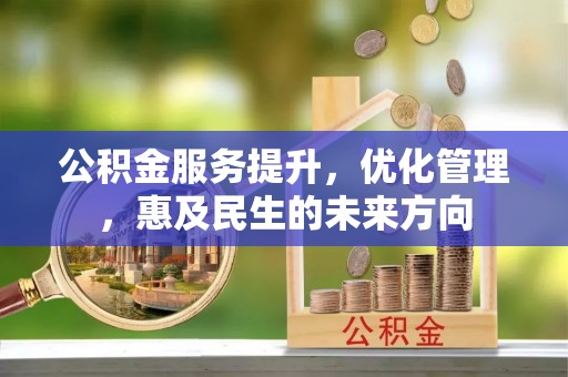 顺昌公积金服务提升，优化管理，惠及民生的未来方向