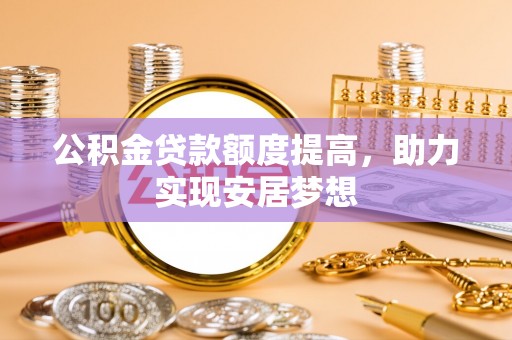 顺昌公积金贷款额度提高，助力实现安居梦想