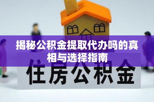 顺昌揭秘公积金提取代办吗的真相与选择指南