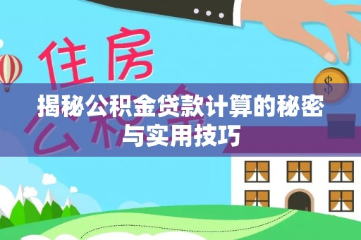 顺昌揭秘公积金贷款计算的秘密与实用技巧