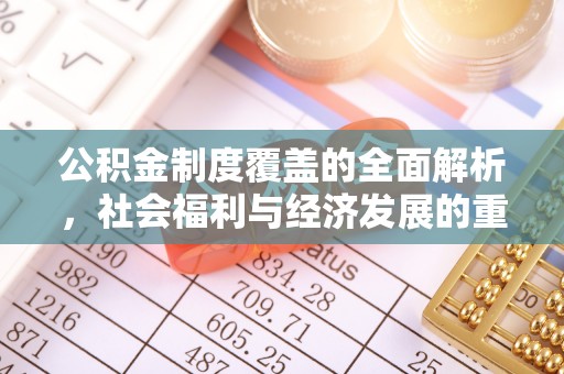 顺昌公积金制度覆盖的全面解析，社会福利与经济发展的重要纽带