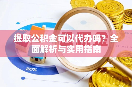 顺昌提取公积金可以代办吗？全面解析与实用指南