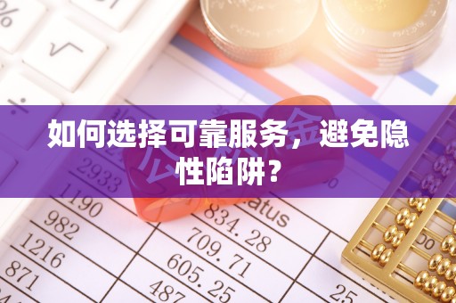 顺昌如何选择可靠服务，避免隐性陷阱？