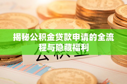 顺昌揭秘公积金贷款申请的全流程与隐藏福利