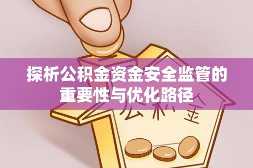 顺昌探析公积金资金安全监管的重要性与优化路径