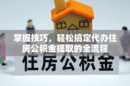 顺昌掌握技巧，轻松搞定代办住房公积金提取的全流程