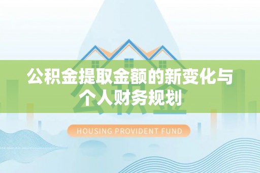 顺昌公积金提取金额的新变化与个人财务规划