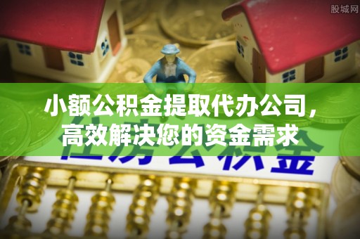 顺昌小额公积金提取代办公司，高效解决您的资金需求
