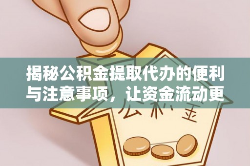 顺昌揭秘公积金提取代办的便利与注意事项，让资金流动更高效