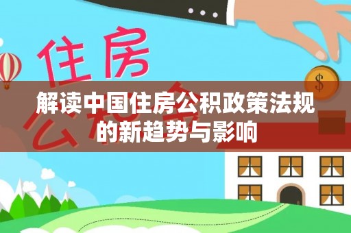 顺昌解读中国住房公积政策法规的新趋势与影响