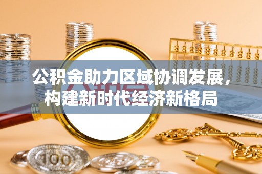 顺昌公积金助力区域协调发展，构建新时代经济新格局