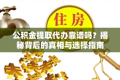 顺昌公积金提取代办靠谱吗？揭秘背后的真相与选择指南