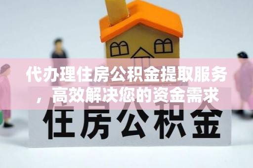 顺昌代办理住房公积金提取服务，高效解决您的资金需求