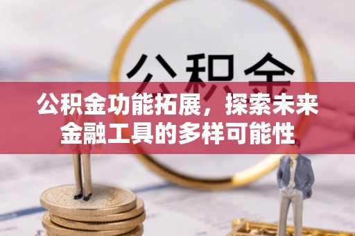 顺昌公积金功能拓展，探索未来金融工具的多样可能性