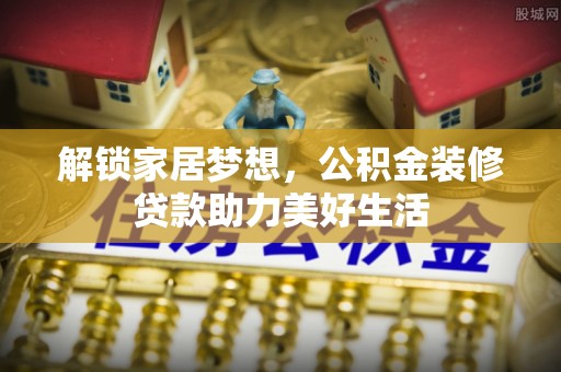 顺昌解锁家居梦想，公积金装修贷款助力美好生活