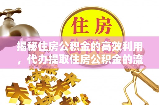 顺昌揭秘住房公积金的高效利用，代办提取住房公积金的流程与技巧