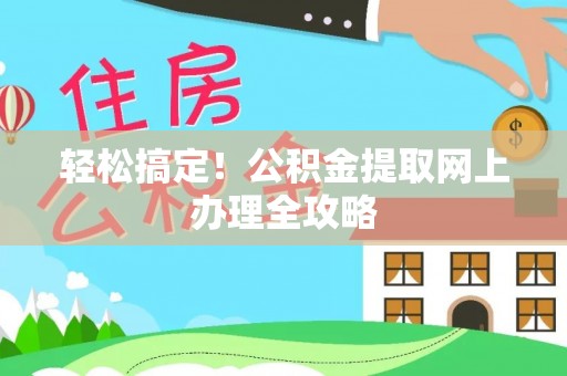 顺昌轻松搞定！公积金提取网上办理全攻略