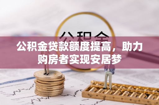 顺昌公积金贷款额度提高，助力购房者实现安居梦