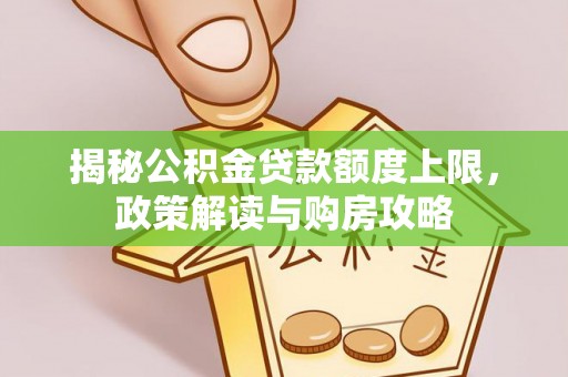顺昌揭秘公积金贷款额度上限，政策解读与购房攻略