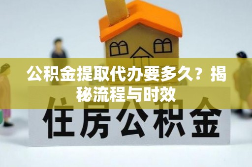 顺昌公积金提取代办要多久？揭秘流程与时效