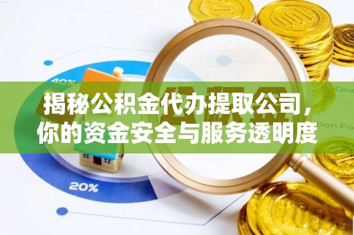 顺昌揭秘公积金代办提取公司，你的资金安全与服务透明度全解析