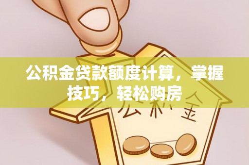 顺昌公积金贷款额度计算，掌握技巧，轻松购房