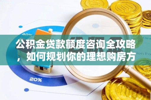顺昌公积金贷款额度咨询全攻略，如何规划你的理想购房方案