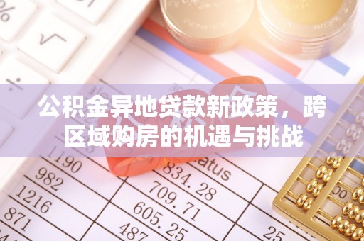 顺昌公积金异地贷款新政策，跨区域购房的机遇与挑战