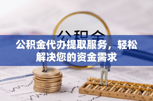 顺昌公积金代办提取服务，轻松解决您的资金需求