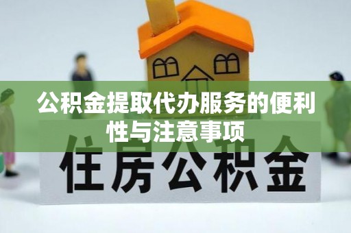 顺昌公积金提取代办服务的便利性与注意事项