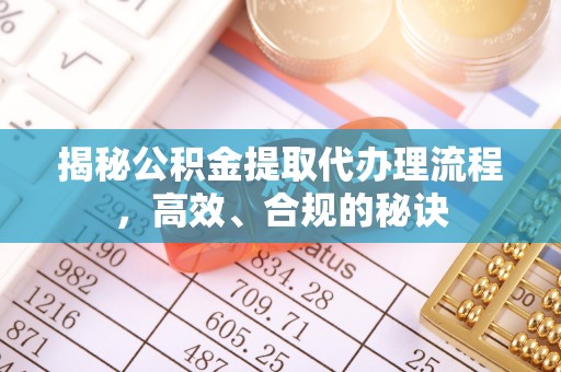 顺昌揭秘公积金提取代办理流程，高效、合规的秘诀