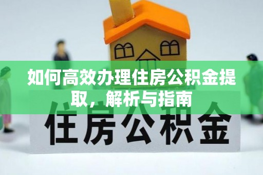 顺昌如何高效办理住房公积金提取，解析与指南