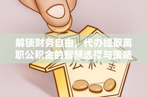 顺昌解锁财务自由，代办提取离职公积金的智慧选择与策略