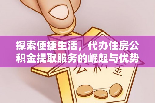 顺昌探索便捷生活，代办住房公积金提取服务的崛起与优势