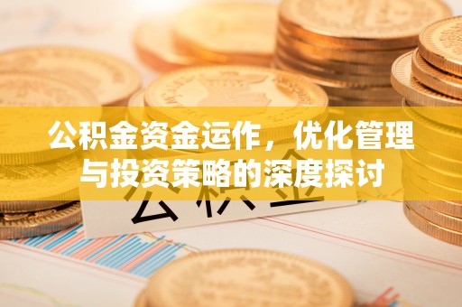 顺昌公积金资金运作，优化管理与投资策略的深度探讨