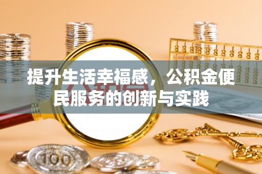 顺昌提升生活幸福感，公积金便民服务的创新与实践