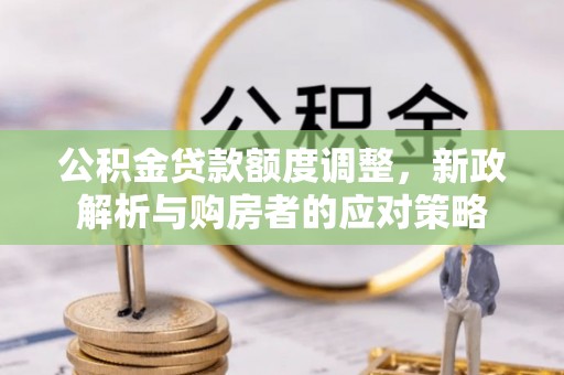 顺昌公积金贷款额度调整，新政解析与购房者的应对策略