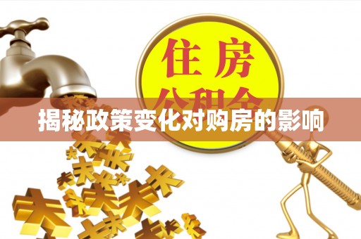 顺昌揭秘政策变化对购房的影响