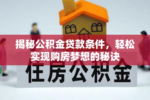 顺昌揭秘公积金贷款条件，轻松实现购房梦想的秘诀
