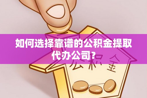 顺昌如何选择靠谱的公积金提取代办公司？
