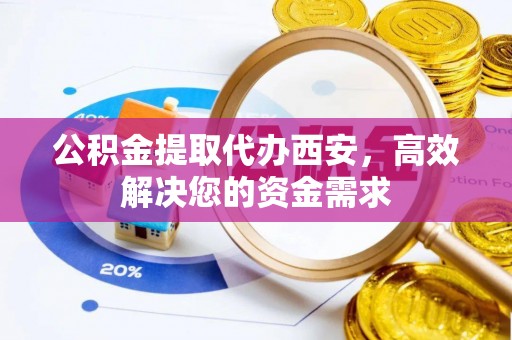 顺昌公积金提取代办西安，高效解决您的资金需求