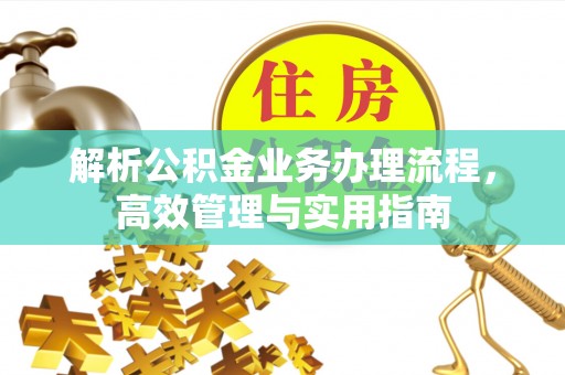 顺昌解析公积金业务办理流程，高效管理与实用指南